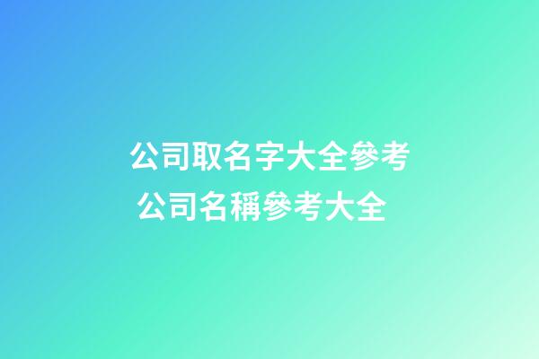 公司取名字大全參考 公司名稱參考大全-第1張-公司起名-玄機派